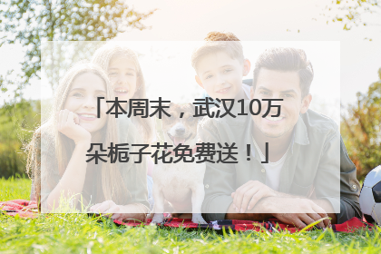 本周末，武汉10万朵栀子花免费送！