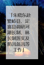 朱晓东赴繁峙县、定襄县调研河湖长制、林长制落实及防汛备汛等工作