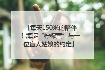 每天150米的陪伴！海淀“柠檬黄”与一位盲人姑娘的约定