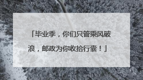 毕业季，你们只管乘风破浪，邮政为你收拾行囊！