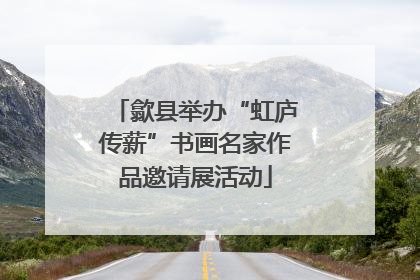 歙县举办“虹庐传薪”书画名家作品邀请展活动