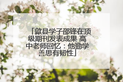 歙县学子邵锋在顶级期刊发表成果 高中老师回忆：他勤学善思有韧性