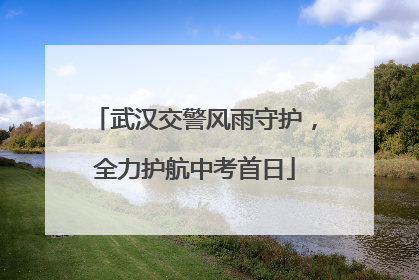 武汉交警风雨守护，全力护航中考首日