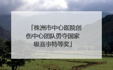 株洲市中心医院创伤中心团队勇夺国家级赛事特等奖