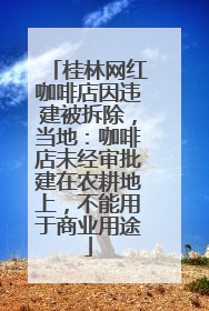 桂林网红咖啡店因违建被拆除，当地：咖啡店未经审批建在农耕地上，不能用于商业用途