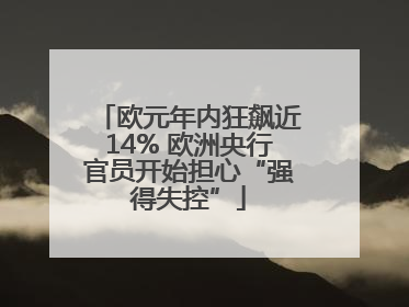 欧元年内狂飙近14% 欧洲央行官员开始担心“强得失控”