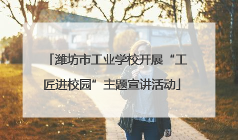 潍坊市工业学校开展“工匠进校园”主题宣讲活动