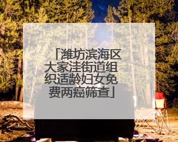 潍坊滨海区大家洼街道组织适龄妇女免费两癌筛查