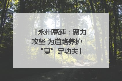 永州高速：聚力攻坚 为道路养护“夏”足功夫