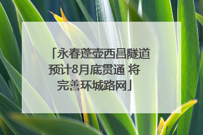 永春蓬壶西昌隧道预计8月底贯通 将完善环城路网