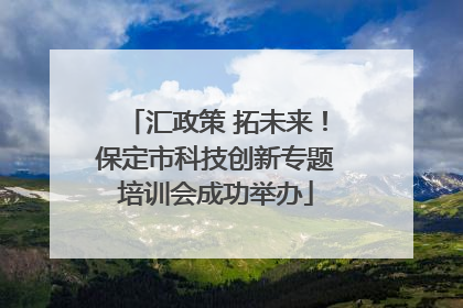 汇政策 拓未来！保定市科技创新专题培训会成功举办