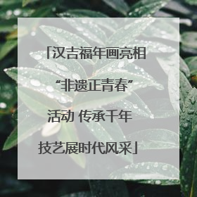 汉吉福年画亮相 “非遗正青春” 活动 传承千年技艺展时代风采