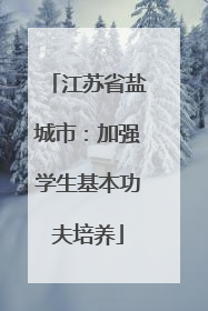 江苏省盐城市：加强学生基本功夫培养