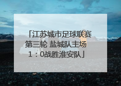 江苏城市足球联赛第三轮 盐城队主场1：0战胜淮安队
