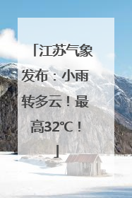 江苏气象发布：小雨转多云！最高32℃！