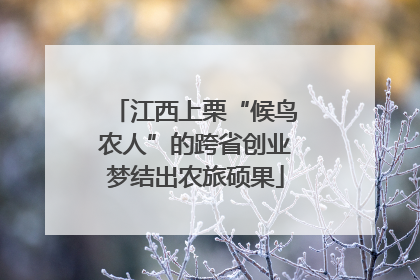 江西上栗“候鸟农人”的跨省创业梦结出农旅硕果