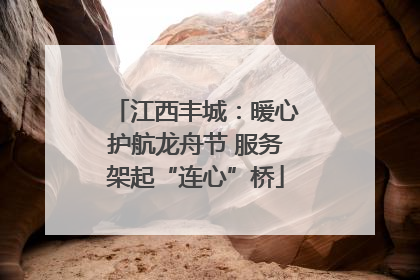 江西丰城：暖心护航龙舟节 服务架起“连心”桥
