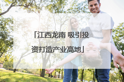 江西龙南 吸引投资打造产业高地