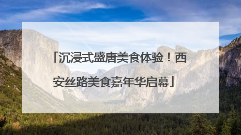 沉浸式盛唐美食体验！西安丝路美食嘉年华启幕