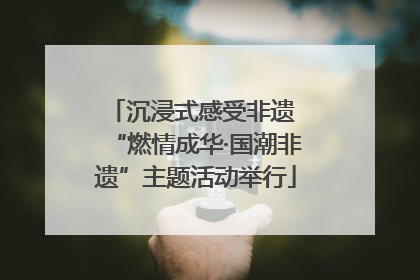 沉浸式感受非遗 “燃情成华·国潮非遗”主题活动举行