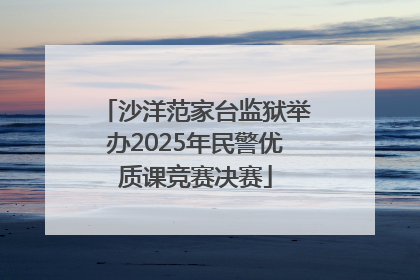 沙洋范家台监狱举办2025年民警优质课竞赛决赛