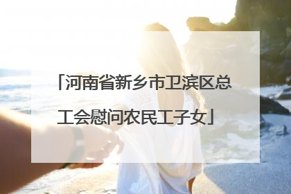 河南省新乡市卫滨区总工会慰问农民工子女