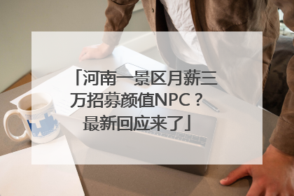 河南一景区月薪三万招募颜值NPC？最新回应来了