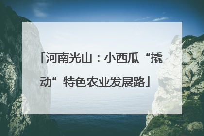 河南光山：小西瓜“撬动”特色农业发展路