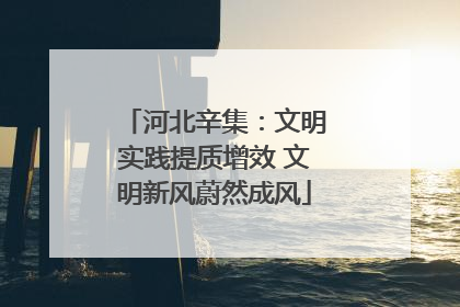 河北辛集：文明实践提质增效 文明新风蔚然成风