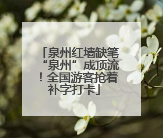 泉州红墙缺笔“泉州”成顶流！全国游客抢着补字打卡