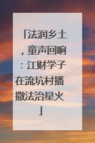 法润乡土，童声回响：江财学子在流坑村播撒法治星火