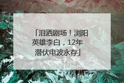 泪洒剧场！浏阳英雄李白，12年潜伏电波永存