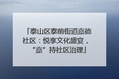 泰山区泰前街道嘉德社区：悦享文化盛宴，“嘉”持社区治理