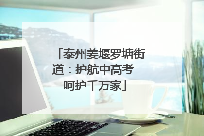 泰州姜堰罗塘街道：护航中高考 呵护千万家