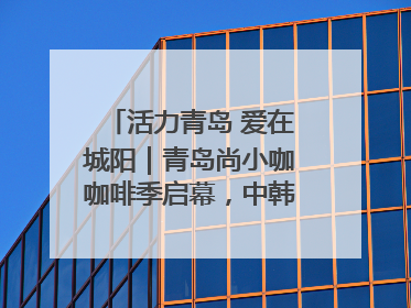 活力青岛 爱在城阳｜青岛尚小咖咖啡季启幕，中韩消费新场景点燃夏日热情