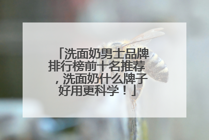 洗面奶男士品牌排行榜前十名推荐，洗面奶什么牌子好用更科学！