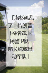 洛杉矶乱了！特朗普下令部署国民警卫队 防长称或出动军队