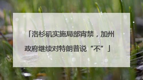 洛杉矶实施局部宵禁，加州政府继续对特朗普说“不”