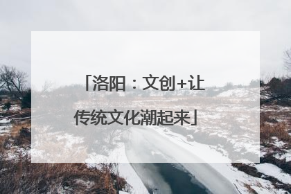 洛阳：文创+让传统文化潮起来