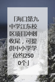 海口第九中学江东校区项目冲刺收尾，可提供中小学学位约2500个