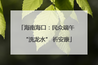 海南海口：民众端午 “洗龙水” 祈安康