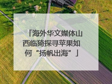 海外华文媒体山西临猗探寻苹果如何“扬帆出海”