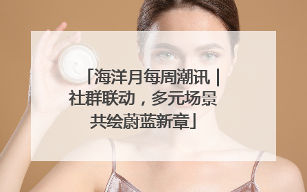 海洋月每周潮讯｜社群联动，多元场景共绘蔚蓝新章