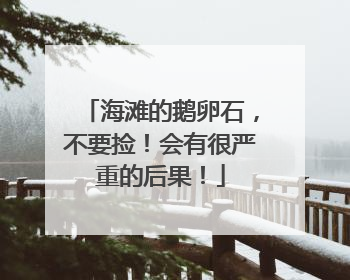 海滩的鹅卵石，不要捡！会有很严重的后果！