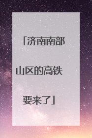 济南南部山区的高铁要来了