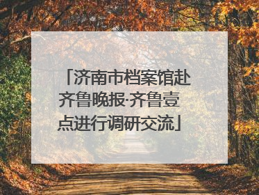 济南市档案馆赴齐鲁晚报·齐鲁壹点进行调研交流