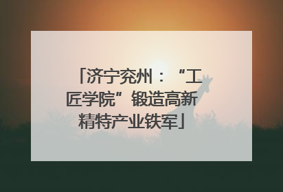 济宁兖州：“工匠学院”锻造高新精特产业铁军
