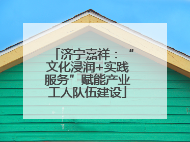 济宁嘉祥：“文化浸润+实践服务”赋能产业工人队伍建设