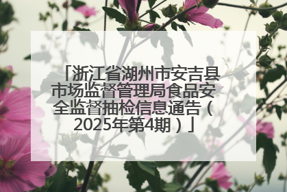 浙江省湖州市安吉县市场监督管理局食品安全监督抽检信息通告（2025年第4期）