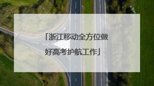 浙江移动全方位做好高考护航工作